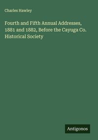 Produktbild: Fourth and Fifth Annual Addresses, 1881 and 1882, Before the Cayuga Co. Historical Society