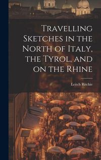 Produktbild: Travelling Sketches in the North of Italy, the Tyrol, and on the Rhine