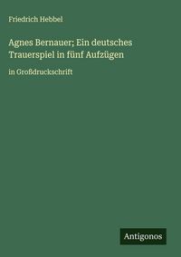 Produktbild: Agnes Bernauer; Ein deutsches Trauerspiel in f&uuml;nf Aufz&uuml;gen