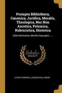 Produktbild: Prompta Bibliotheca, Canonica, Juridica, Moralis, Theologica, Nec Non Ascetica, Polemica, Rubricistica, Historica: Editio Novissima, Mendis Expurgata