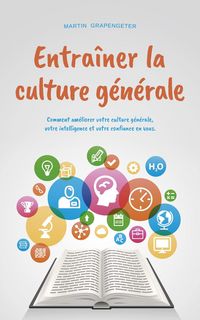 Produktbild: Entra&icirc;ner la culture g&eacute;n&eacute;rale Comment am&eacute;liorer votre culture g&eacute;n&eacute;rale, votre intelligence et votre confiance en vous.
