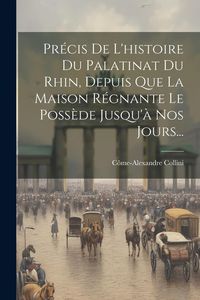 Produktbild: Pr&eacute;cis De L'histoire Du Palatinat Du Rhin, Depuis Que La Maison R&eacute;gnante Le Poss&egrave;de Jusqu'&agrave; Nos Jours...