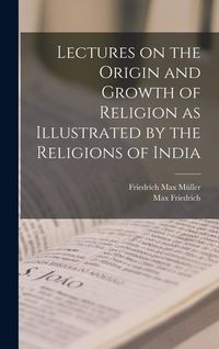Produktbild: Lectures on the Origin and Growth of Religion as Illustrated by the Religions of India