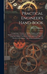 Produktbild: Practical Engineer's Hand-book; Comprising a Treatise on Modern Engines and Boilers, Marine, Locomotive, and Stationary; and Containing a Large Collec