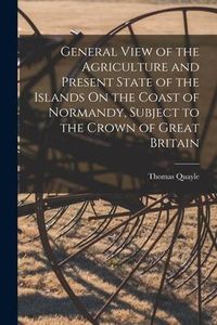 Produktbild: General View of the Agriculture and Present State of the Islands On the Coast of Normandy, Subject to the Crown of Great Britain