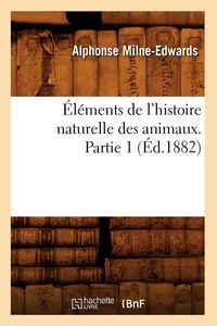 Produktbild: &Eacute;l&eacute;ments de l'histoire naturelle des animaux. Partie 1 (&Eacute;d.1882)