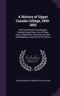 Produktbild: A History of Upper Canada College, 1829-1892: With Contributions by old Upper Canada College Boys, Lists of Head-boys, Exhibitioners, University Schol