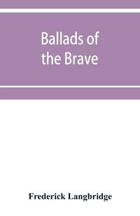 Produktbild: Ballads of the brave; poems of chivalry, enterprise, courage and constancy from the earliest times to the present day