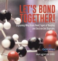 Produktbild: Let's Bond Together! Explaining Why Atoms Bond, Types of Bonding and Electron Dot Diagrams | Grade 6-8 Physical Science