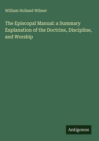 Produktbild: The Episcopal Manual: a Summary Explanation of the Doctrine, Discipline, and Worship