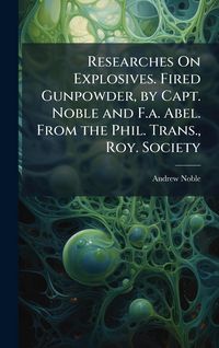 Produktbild: Researches On Explosives. Fired Gunpowder, by Capt. Noble and F.a. Abel. From the Phil. Trans., Roy. Society