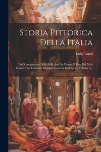 Produktbild: Storia Pittorica Della Italia: Dal Risorgimento Delle Belle Arti Fin Presso Al Fine Del Xviii Secolo. Che Contiene Gl'indici Generali Dell'opera, Vol