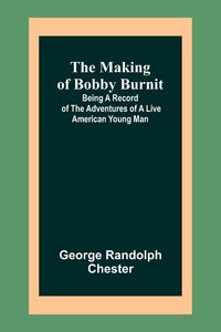 Produktbild: The Making of Bobby Burnit; Being a Record of the Adventures of a Live American Young Man