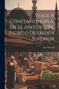 Produktbild: Viage &Agrave; Constantinopla, En El A&ntilde;o De 1784, Escrito De Orden Superior