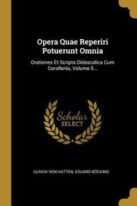 Produktbild: Opera Quae Reperiri Potuerunt Omnia: Orationes Et Scripta Didascalica Cum Corollariis, Volume 5...