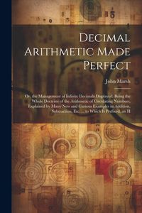 Produktbild: Decimal Arithmetic Made Perfect: Or, the Management of Infinite Decimals Displayed. Being the Whole Doctrine of the Arithmetic of Circulating Numbers,