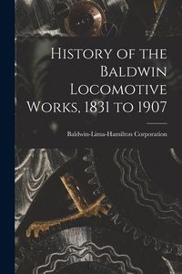 Produktbild: History of the Baldwin Locomotive Works, 1831 to 1907