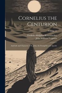 Produktbild: Cornelius the Centurion: And Life and Character of St. John, the Evangelist and Apostle; Volume 22