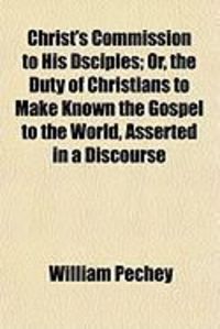 Produktbild: Christ's Commission to His Dsciples; Or, the Duty of Christians to Make Known the Gospel to the World, Asserted in a Discourse