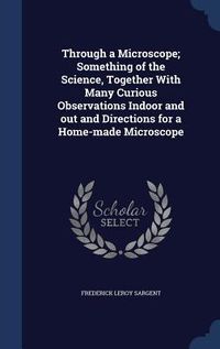 Produktbild: Through a Microscope; Something of the Science, Together With Many Curious Observations Indoor and out and Directions for a Home-made Microscope