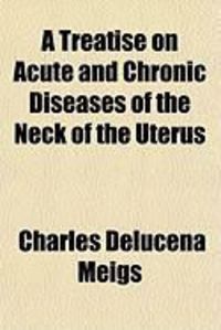 Produktbild: A Treatise on Acute and Chronic Diseases of the Neck of the Uterus