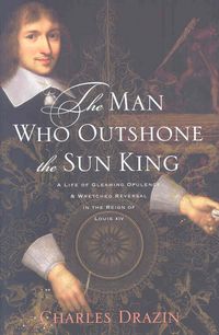 Produktbild: The Man Who Outshone the Sun King: A Life of Gleaming Opulence and Wretched Reversal in the Reign of Louis XIV