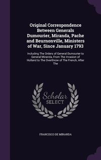 Produktbild: Original Correspondence Between Generals Dumourier, Miranda, Pache and Beurnonville, Ministers of War, Since January 1793: Including The Orders of Gen