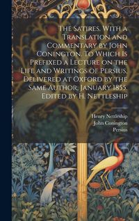 Produktbild: The Satires. With a Translation and Commentary by John Conington. To Which is Prefixed a Lecture on the Life and Writings of Persius, Delivered at Oxf