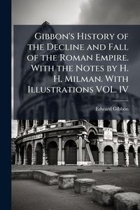 Produktbild: Gibbon's History of the Decline and Fall of the Roman Empire. With the Notes by H. H. Milman. With Illustrations VOL. IV
