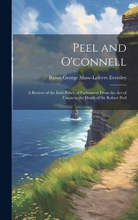 Produktbild: Peel and O'connell: A Review of the Irish Policy of Parliament From the Act of Union to the Death of Sir Robert Peel