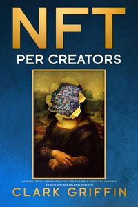 Produktbild: NFT per Creators: La guida pratica per creare, investire e vendere token non fungibili ed arte digitale nella blockchain (Guide sul metaverso e l'arte