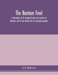 Produktbild: The bantam fowl; a description of all standard breeds and varieties of bantams, and of new breeds that are becoming popular