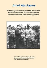 Produktbild: Stabilizing the Debate Between Population and Enemy-Centric Counterinsurgency Success Demands a Balanced Approach (Art of War Papers series)
