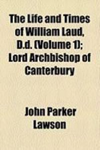 Produktbild: The Life and Times of William Laud, D.D. (Volume 1); Lord Archbishop of Canterbury