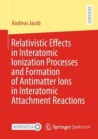 Produktbild: Relativistic Effects in Interatomic Ionization Processes and Formation of Antimatter Ions in Interatomic Attachment Reactions
