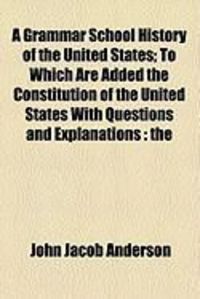 Produktbild: A Grammar School History of the United States; To Which Are Added the Constitution of the United States with Questions and Explanations: The