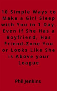 Produktbild: 10 simple ways to make a girl sleep with you in one day, even if she has a boy friend, has friend-zone you or looks like she is above your league