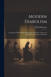 Produktbild: Modern Diabolism; Commonly Called Modern Spiritualism; With new Theories of Light, Heat, Electricity, and Sound