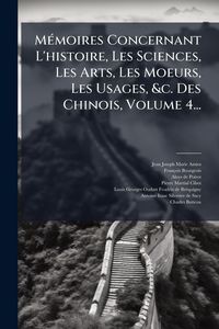 Produktbild: M&Atilde;(c)moires Concernant L'histoire, Les Sciences, Les Arts, Les Moeurs, Les Usages, &c. Des Chinois, Volume 4...