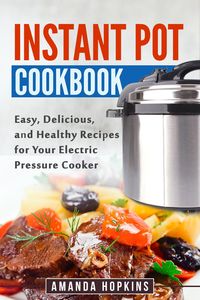 Produktbild: Instant Pot Cookbook: Easy, Delicious, and Healthy Recipes for Your Electric Pressure Cooker