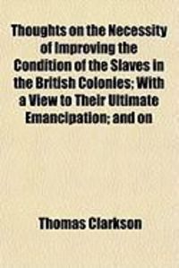 Produktbild: Thoughts on the Necessity of Improving the Condition of the Slaves in the British Colonies; With a View to Their Ultimate Emancipation; And on