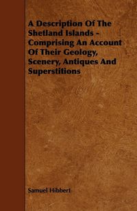 Produktbild: A Description of the Shetland Islands - Comprising an Account of their Geology, Scenery, Antiques and Superstitions