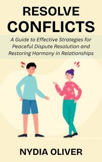 Produktbild: Resolve Conflicts: A Guide to Effective Strategies for Peaceful Dispute Resolution and Restoring Harmony in Relationships