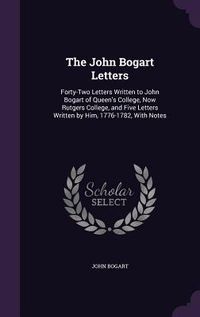 Produktbild: The John Bogart Letters: Forty-Two Letters Written to John Bogart of Queen's College, Now Rutgers College, and Five Letters Written by Him, 177