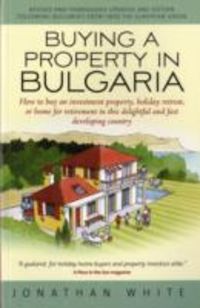 Produktbild: Buying a Property in Bulgaria: How to Buy an Investment Property, Holiday Retreat, or Home for Retirement in This Delightful and Fast Developing Coun