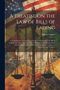 Produktbild: A Treatise On the Law of Bills of Lading: Comprising the Various Legal Incidents Attaching to the Bill of Lading; the Legal Effects of Each of the Cla