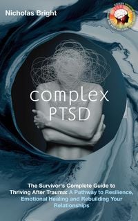Produktbild: Complex PTSD: The Survivor's Complete Guide to Thriving After Trauma: A Pathway to Resilience, Emotional Healing and Rebuilding Your Relationships