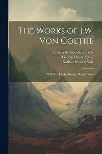 Produktbild: The Works of J.W. von Goethe: With his Life by George Henry Lewes