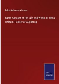 Produktbild: Some Account of the Life and Works of Hans Holbein, Painter of Augsburg