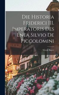 Produktbild: Die Historia Friderici III. Imperatoris des Enea Silvio de Piccolomini